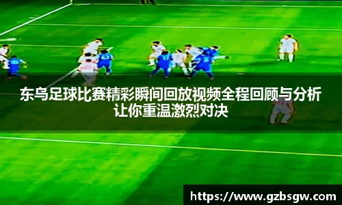 东乌足球比赛精彩瞬间回放视频全程回顾与分析让你重温激烈对决