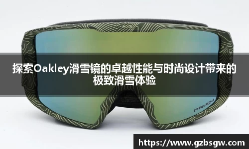 探索Oakley滑雪镜的卓越性能与时尚设计带来的极致滑雪体验