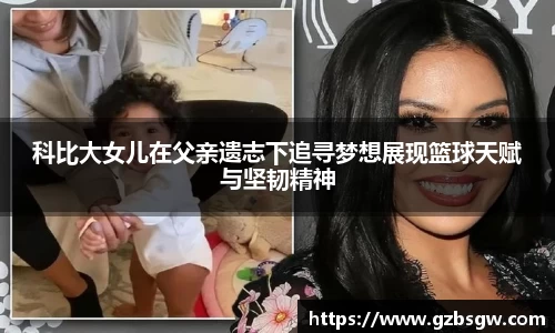 科比大女儿在父亲遗志下追寻梦想展现篮球天赋与坚韧精神
