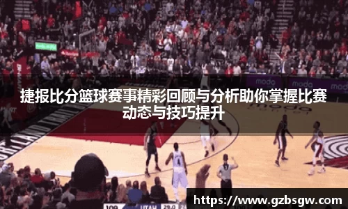 捷报比分篮球赛事精彩回顾与分析助你掌握比赛动态与技巧提升