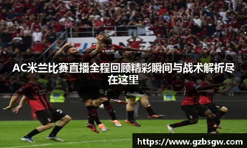 AC米兰比赛直播全程回顾精彩瞬间与战术解析尽在这里