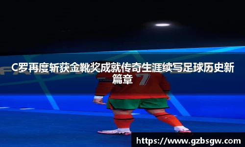 C罗再度斩获金靴奖成就传奇生涯续写足球历史新篇章