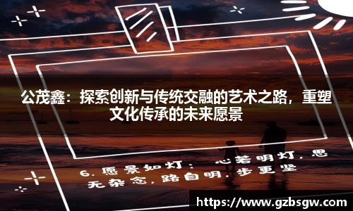 公茂鑫：探索创新与传统交融的艺术之路，重塑文化传承的未来愿景