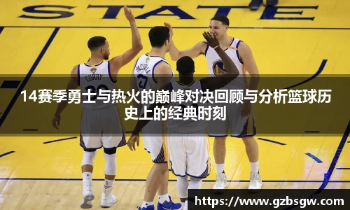 14赛季勇士与热火的巅峰对决回顾与分析篮球历史上的经典时刻
