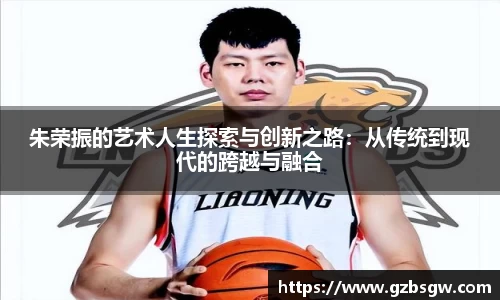 朱荣振的艺术人生探索与创新之路：从传统到现代的跨越与融合