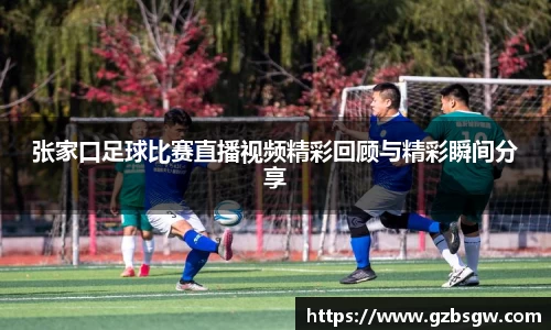 张家口足球比赛直播视频精彩回顾与精彩瞬间分享