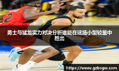 勇士与猛龙实力对决分析谁能在这场小型较量中胜出