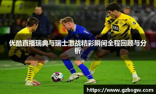 优酷直播瑞典与瑞士激战精彩瞬间全程回顾与分析