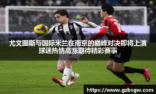 尤文图斯与国际米兰在南京的巅峰对决即将上演球迷热情高涨期待精彩赛事