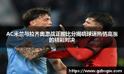 AC米兰与拉齐奥激战正酣比分揭晓球迷热情高涨的精彩对决