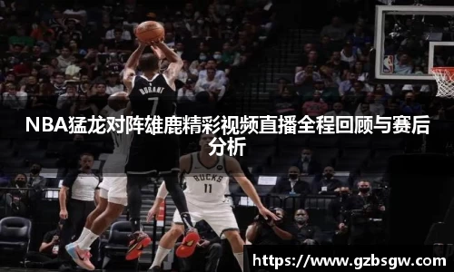 NBA猛龙对阵雄鹿精彩视频直播全程回顾与赛后分析