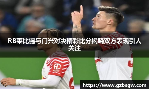 RB莱比锡与门兴对决精彩比分揭晓双方表现引人关注