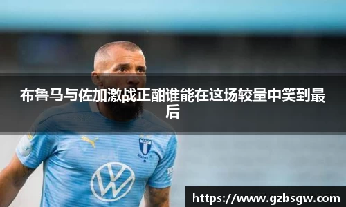 布鲁马与佐加激战正酣谁能在这场较量中笑到最后