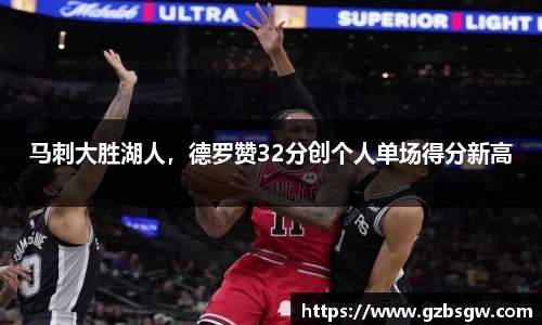 马刺大胜湖人，德罗赞32分创个人单场得分新高