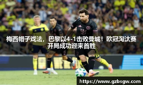 梅西帽子戏法，巴黎以4-1击败曼城！欧冠淘汰赛开局成功迎来首胜