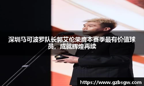 深圳马可波罗队长郭艾伦荣膺本赛季最有价值球员，成就辉煌再续